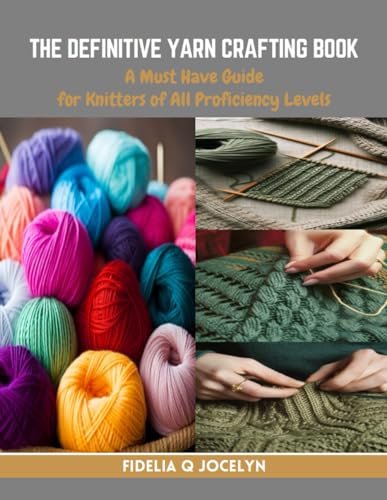 The Definitive Yarn Crafting Book: A Must Have Guide for Knitters of All Proficiency Levels